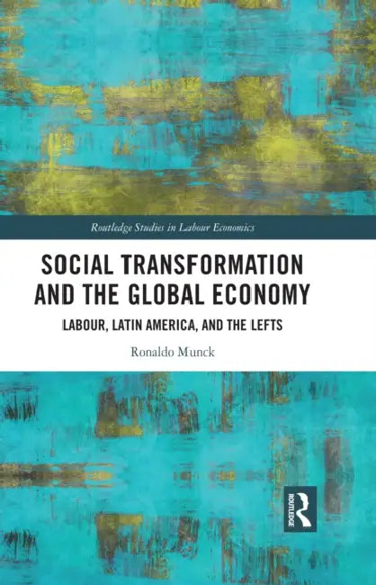 Social Transformation and the Global Economy: Labour, Latin America, and the Lefts by Ronaldo Munck