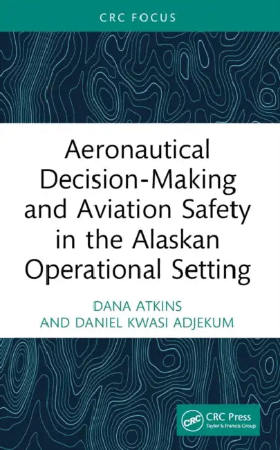 Aeronautical Decision-Making and Aviation Safety in the Alaskan Operational Setting by Dana Atkins