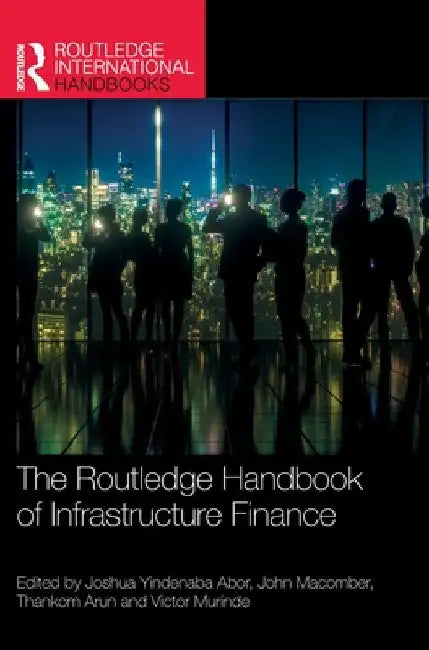 The Routledge Handbook of Infrastructure Finance by Joshua Yindenaba Abor