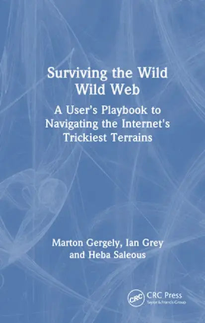 Surviving the Wild Wild Web: A User's Playbook to Navigating the Internet's Trickiest Terrains by Marton Gergely