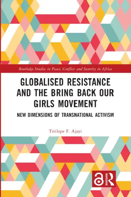 Globalised Resistance and the Bring Back Our Girls Movement: New Dimensions of Transnational Activism by Titilope F. Ajayi