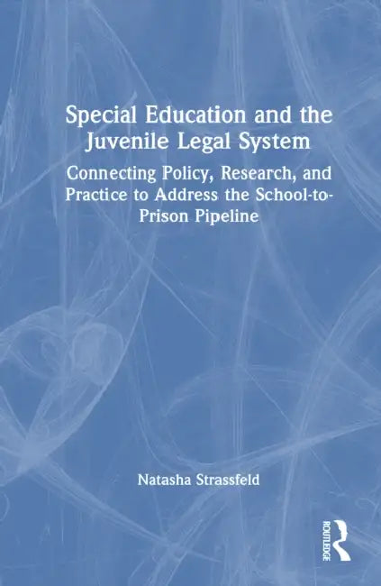 Special Education and the Juvenile Legal System: Connecting Policy, Research, and Practice to Address the School-To-Prison Pipeline by Natasha Strassfeld