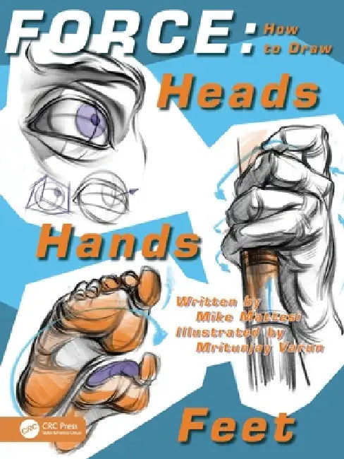 Force: How to Draw Heads, Hands and Feet by Mike Mattesi, Mritunjay Varun
