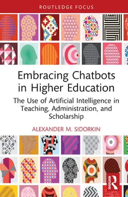 Embracing Chatbots in Higher Education: The Use of Artificial Intelligence in Teaching, Administration, and Scholarship by Alexander M. Sidorkin