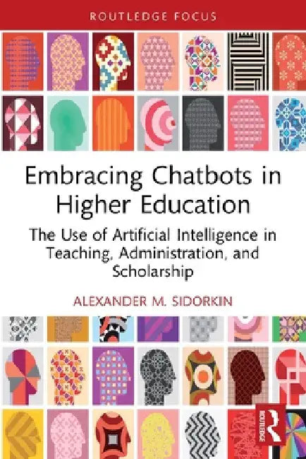 Embracing Chatbots in Higher Education: The Use of Artificial Intelligence in Teaching, Administration, and Scholarship by Alexander M. Sidorkin