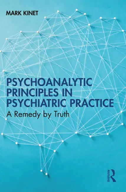 Psychoanalytic Principles in Psychiatric Practice: A Remedy by Truth by Mark Kinet
