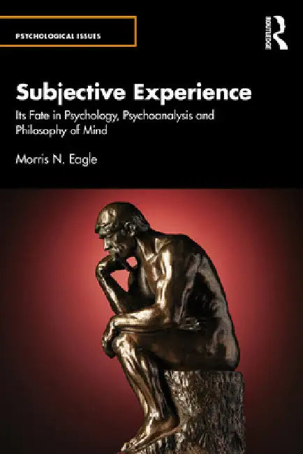 Subjective Experience: Its Fate in Psychology, Psychoanalysis and Philosophy of Mind by Morris N. Eagle