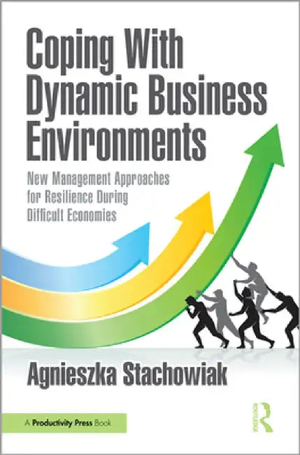 Coping with Dynamic Business Environments: New Management Approaches for Resilience During Difficult Economies by Agnieszka Stachowiak