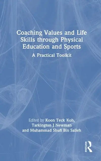 Coaching Values and Life Skills Through Physical Education and Sports: A Practical Toolkit by Koon Teck Koh