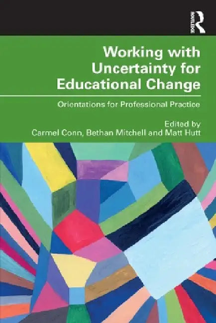 Working with Uncertainty for Educational Change: Orientations for Professional Practice by Carmel Conn