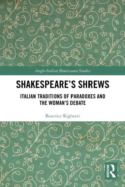 Shakespeare's Shrews: Italian Traditions of Paradoxes and the Woman's Debate by Beatrice Righetti