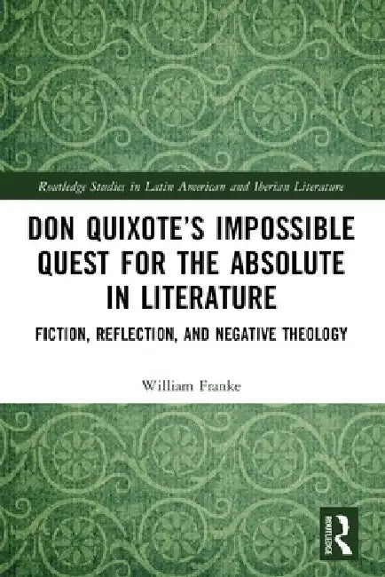 Don Quixote's Impossible Quest for the Absolute in Literature: Fiction, Reflection, and Negative Theology by William Franke