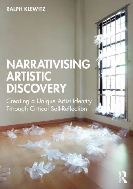Narrativising Artistic Discovery: Creating a Unique Artist Identity Through Critical Self-Reflection by Ralph Klewitz
