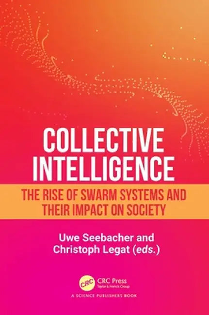 Collective Intelligence: The Rise of Swarm Systems and Their Impact on Society by Uwe Seebacher