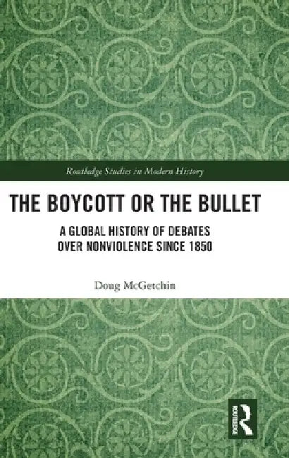 The Boycott or the Bullet: A Global History of Debates Over Nonviolence Since 1850 by Doug McGetchin