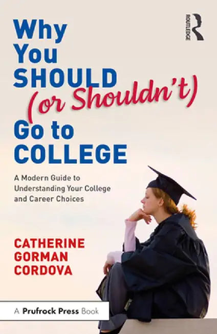 Why You Should (or Shouldn't) Go to College: A Modern Guide for Understanding Your College and Career Choices by Catherine Gorman Cordova