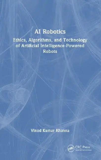 AI Robotics: Ethics, Algorithms, and Technology of Artificial Intelligence-Powered Robots by Vinod Kumar Khanna
