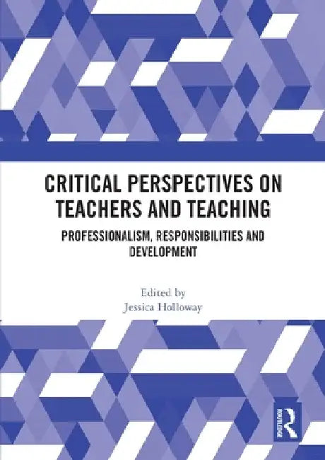 Critical Perspectives on Teachers and Teaching: Professionalism, Responsibilities and Development by Jessica Holloway