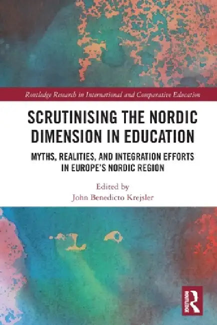 Scrutinising the Nordic Dimension in Education: Myths, Realities, and Integration Efforts in Europe's Nordic Region by John Benedicto Krejsler