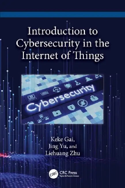 Introduction to Cybersecurity in the Internet of Things by Keke Gai