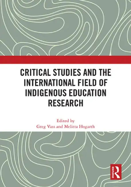 Critical Studies and the International Field of Indigenous Education Research by Greg Vass