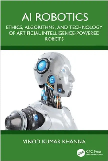 AI Robotics: Ethics, Algorithms, and Technology of Artificial Intelligence-Powered Robots by Vinod Kumar Khanna