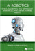 AI Robotics: Ethics, Algorithms, and Technology of Artificial Intelligence-Powered Robots by Vinod Kumar Khanna