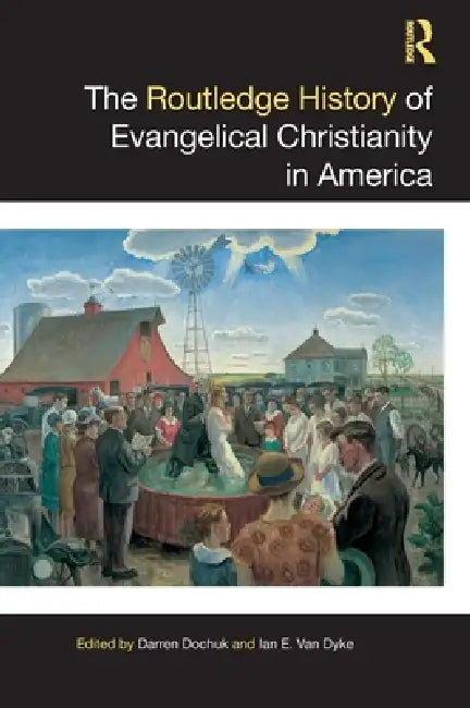 The Routledge History of Evangelical Christianity in America by Darren Dochuk, Ian E. Van Dyke