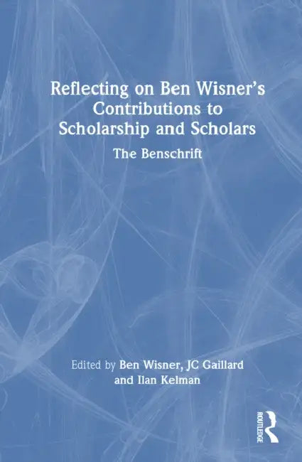 Reflecting on Ben Wisner's Contributions to Scholarship and Scholars: The Benschrift by Ben Wisner