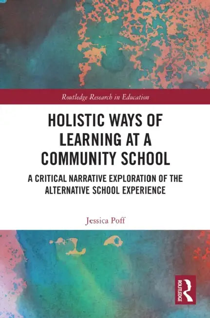 Holistic Ways of Learning at a Community School: A Critical Narrative Exploration of the Alternative School Experience by Jessica Poff