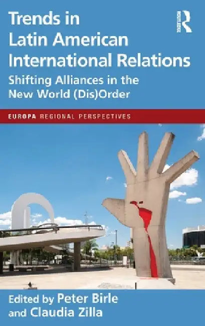 Trends in Latin American International Relations: Shifting Alliances in the New World (Dis)Order by Peter Birle