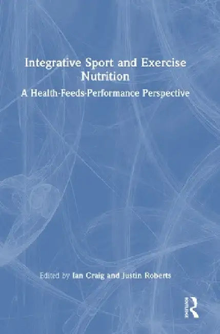 Integrative Sport and Exercise Nutrition: A Health-Feeds-Performance Perspective by Ian Craig