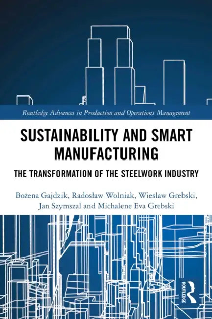 Sustainability and Smart Manufacturing: The Transformation of the Steelwork Industry by Bożena Gajdzik, Radoslaw Wolniak, Wieslaw Grebski