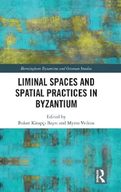 Liminal Spaces and Spatial Practices in Byzantium by Buket Kitapc Bayr