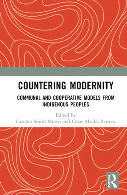 Countering Modernity: Communal and Cooperative Models from Indigenous Peoples by Carolyn Smith-Morris