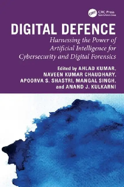 Digital Defence: Harnessing the Power of Artificial Intelligence for Cybersecurity and Digital Forensics by Ahlad Kumar