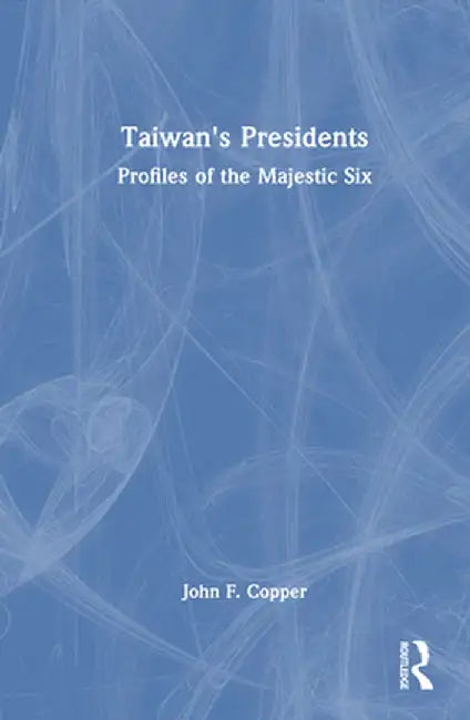 Taiwan's Presidents: Profiles of the Majestic Six by John F. Copper