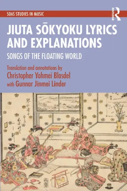 Jiuta Sōkyoku Lyrics and Explanations: Songs of the Floating World by Christopher Yohmei Blasdel