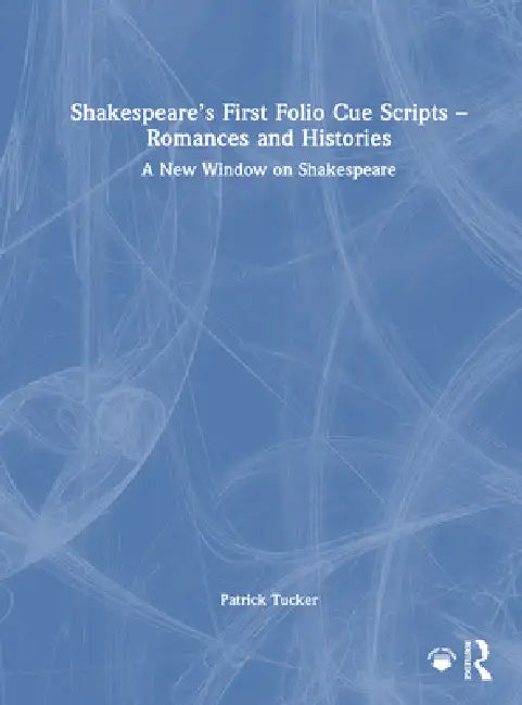 Shakespeare's First Folio Cue Scripts - Romances and Histories: A New Window on Shakespeare by Patrick Tucker