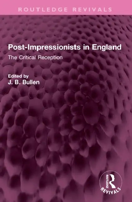 Post-Impressionists in England: The Critical Reception by Barrie Bullen