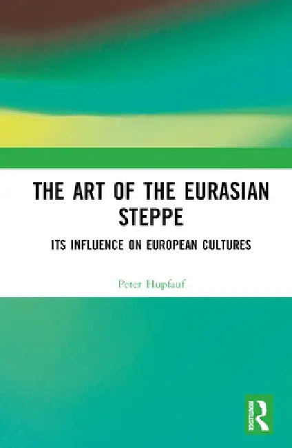 The Art of the Eurasian Steppe: Its Influence on European Cultures by Peter Hupfauf