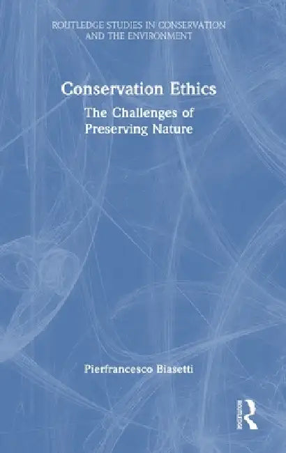 Conservation Ethics: The Challenges of Preserving Nature by Pierfrancesco Biasetti