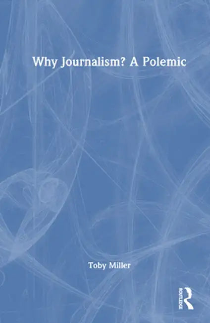 Why Journalism? a Polemic by Toby Miller