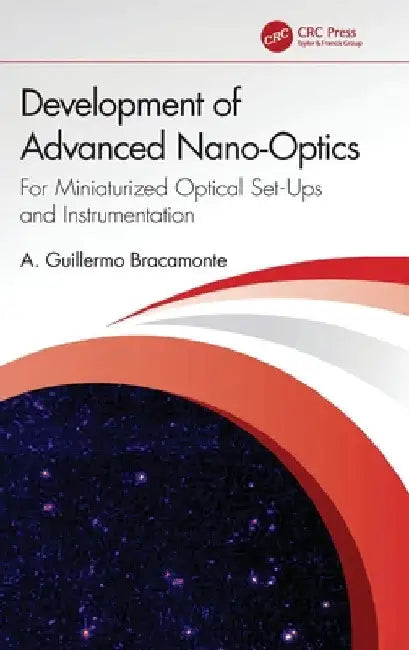 Development of Advanced Nano-Optics: For Miniaturized Optical Set-Ups and Instrumentation by A. Guillermo Bracamonte