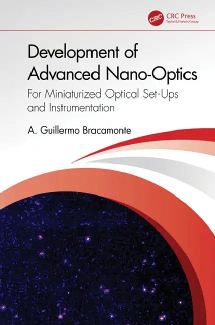 Development of Advanced Nano-Optics: For Miniaturized Optical Set-Ups and Instrumentation by A. Guillermo Bracamonte