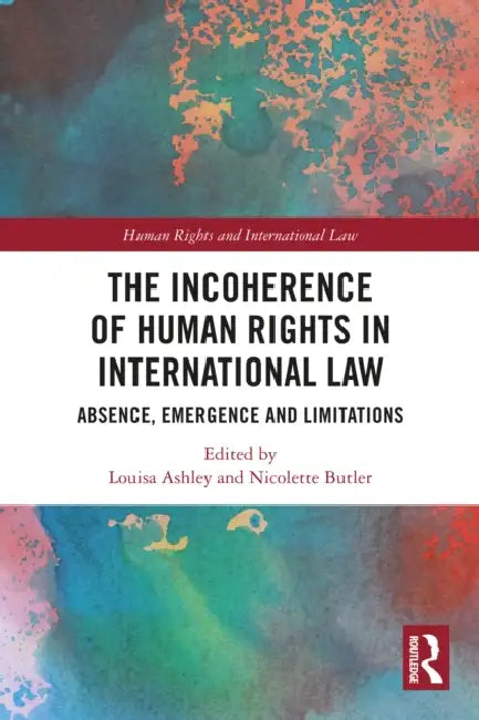 The Incoherence of Human Rights in International Law: Absence, Emergence and Limitations by Louisa Ashley, Nicolette Butler
