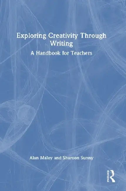 Exploring Creativity Through Writing: A Handbook for Teachers by Alan Maley