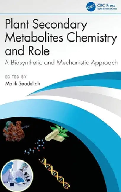 Plant Secondary Metabolites Chemistry and Role: A Biosynthetic and Mechanistic Approach by Malik Saadullah