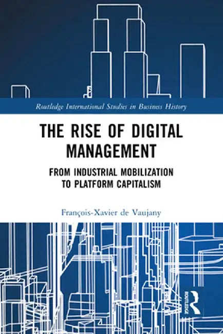 The Rise of Digital Management: From Industrial Mobilization to Platform Capitalism by François-Xavi de Vaujany