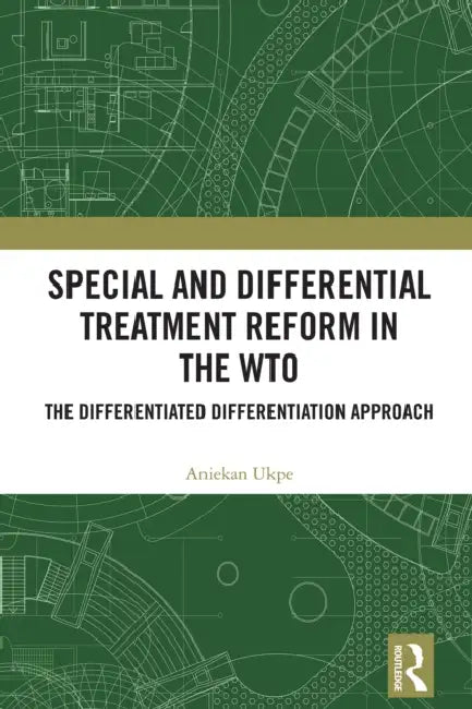 Special and Differential Treatment Reform in the WTO: 'The Differentiated Differentiation Approach by Aniekan Ukpe